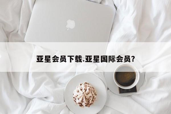 亚星会员开户-会员登陆 亚星网址亚星会员下载.亚星国际会员？
