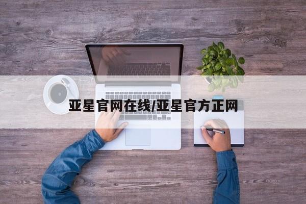 亚星会员开户-会员登陆 亚星网址亚星官网在线/亚星官方正网