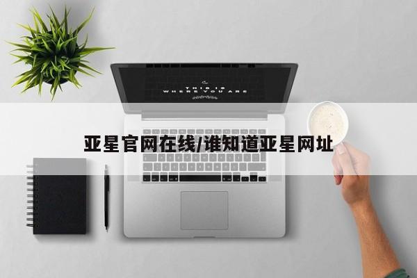 亚星会员开户-会员登陆 亚星网址亚星官网在线/谁知道亚星网址