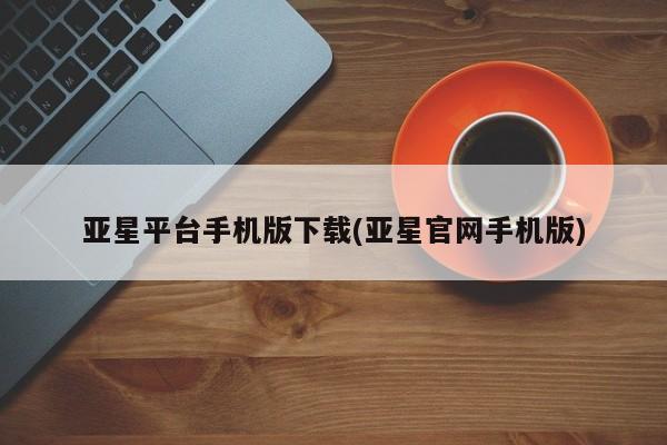 亚星会员开户-会员登陆 亚星网址亚星平台手机版下载(亚星官网手机版)