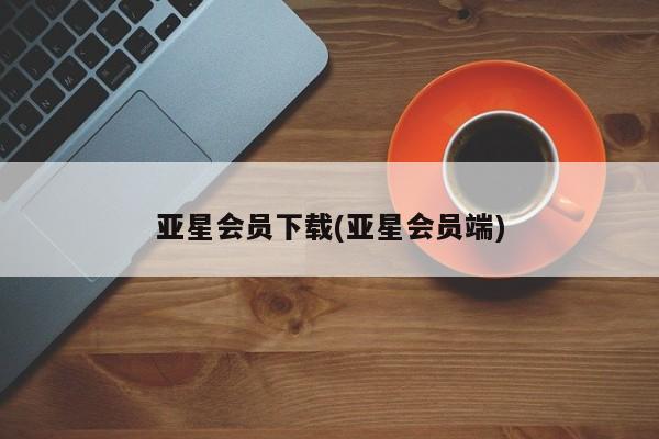 亚星会员开户-会员登陆 亚星网址亚星会员下载(亚星会员端)