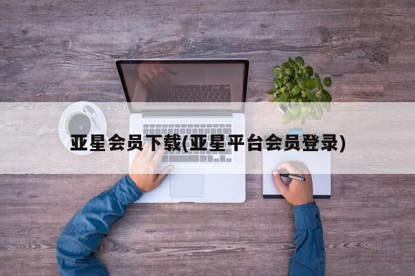 亚星会员开户-会员登陆 亚星网址亚星会员下载(亚星平台会员登录)