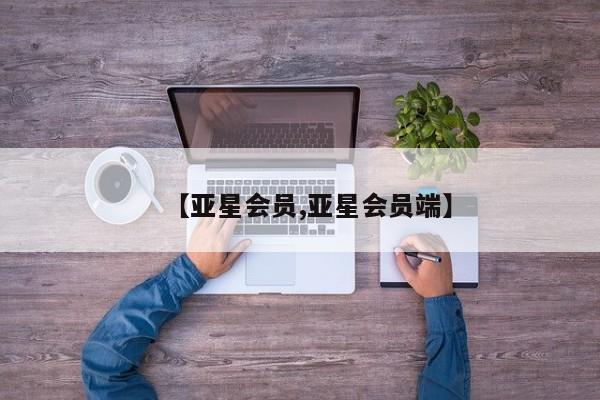 亚星会员开户-会员登陆 亚星网址【亚星会员,亚星会员端】