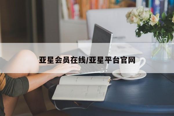 亚星会员开户-会员登陆 亚星网址亚星会员在线/亚星平台官网