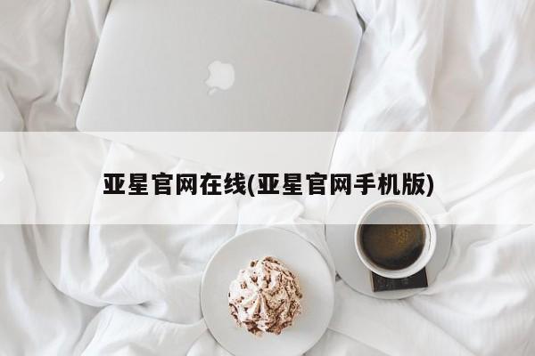 亚星会员开户-会员登陆 亚星网址亚星官网在线(亚星官网手机版)