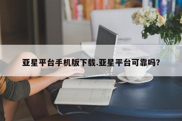 亚星会员开户-会员登陆 亚星网址亚星平台手机版下载.亚星平台可靠吗？